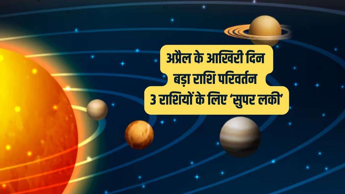 अप्रैल के आखिरी दिन होने जा रहा है बड़ा राशि परिवर्तन, इन 3 राशियों की रातों-रात पलटेगी किस्मत!